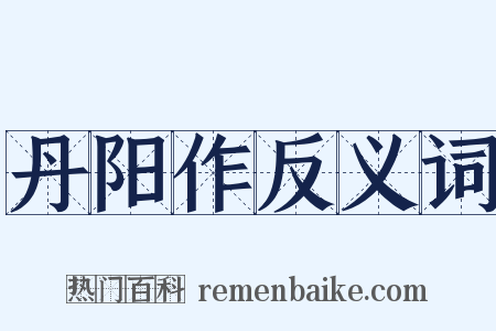 丹阳作反义词是什么意思的图片